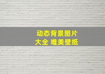 动态背景图片大全 唯美壁纸